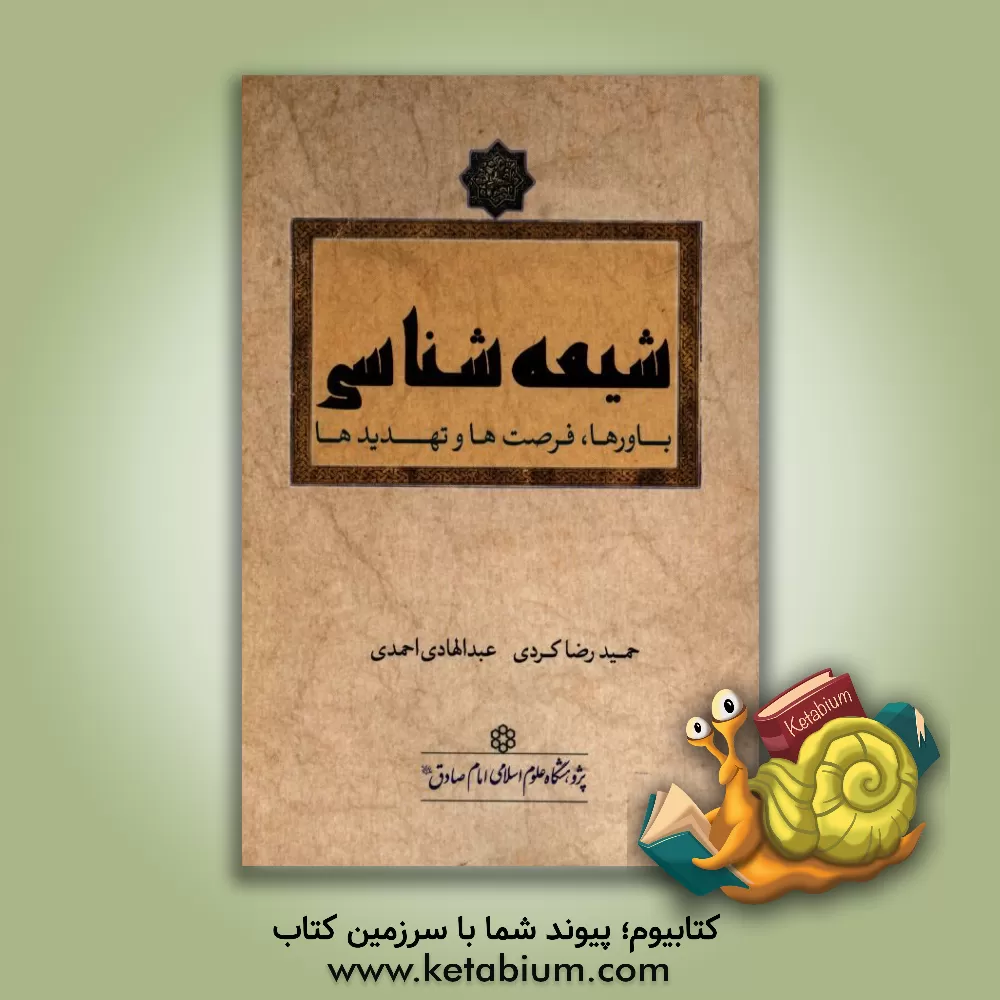 کتاب شیعه شناسی: باورها، فرصت ها و تهدیدها اثر عبدالهادی احمدی