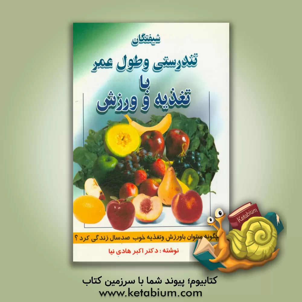 کتاب شیفتگان تندرستی و طول عمر با تغذیه و ورزش: چگونه با ورزش و تغذیه خوب می توان صد سال زندگی کرد؟ اثر اکبر هادی‌نیا