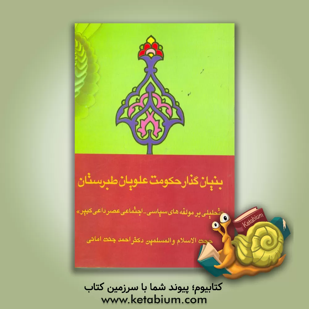 کتاب بنیان گذار حکومت علویان طبرستان (تحلیلی بر مولفه های سیاسی - اجتماعی عصر داعی کبیر) اثر احمد جنت‌امانی