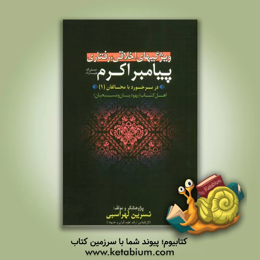 کتاب ویژگی های اخلاقی - رفتاری پیامبر اکرم (ص) در برخورد با مخالفان: اهل کتاب (یهودیان و مسیحیان) اثر نسرین لهراسبی