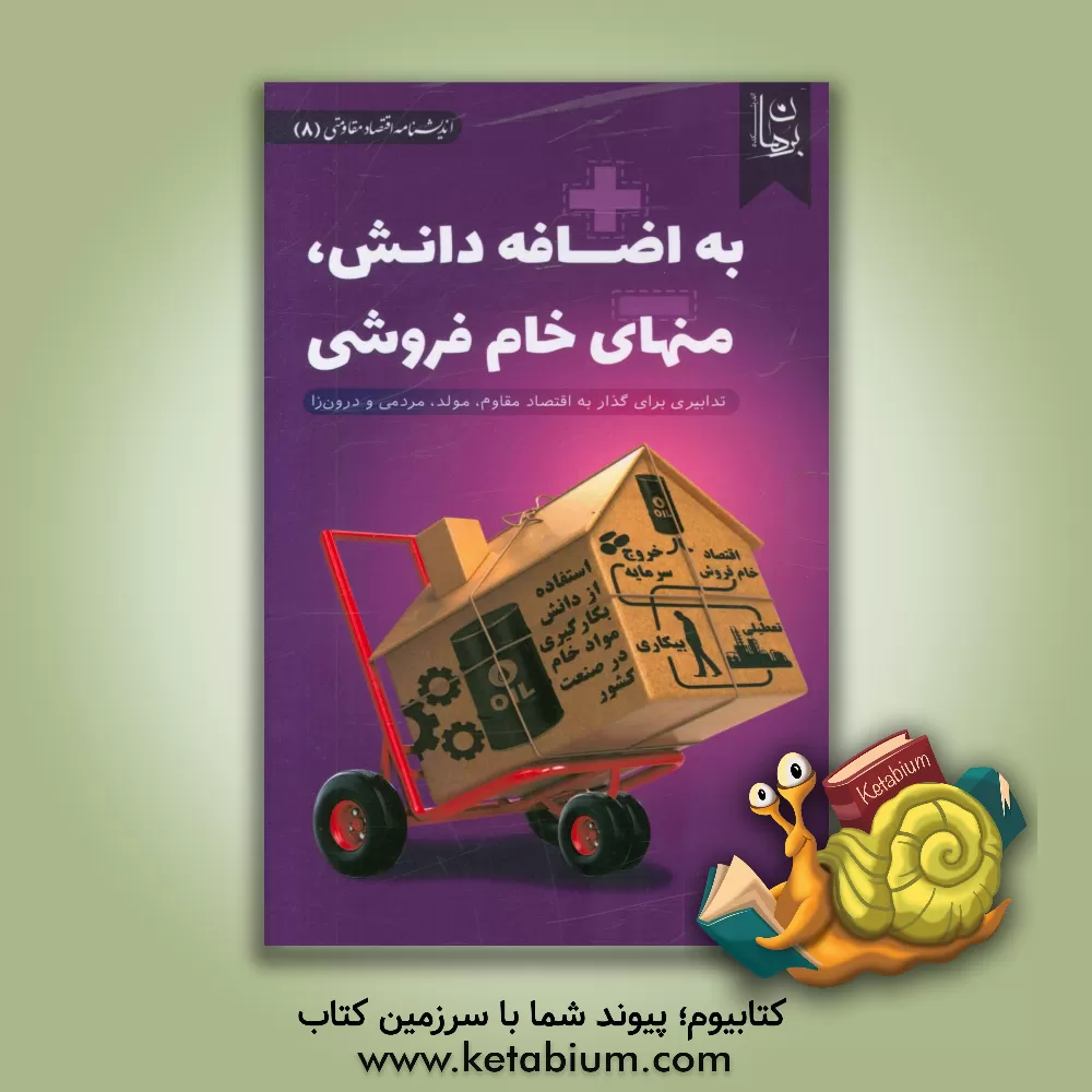 کتاب به اضافه دانش، منهای خام فروشی: تدابیری برای گذار به اقتصاد مقاوم، مولد، مردمی و درون زا