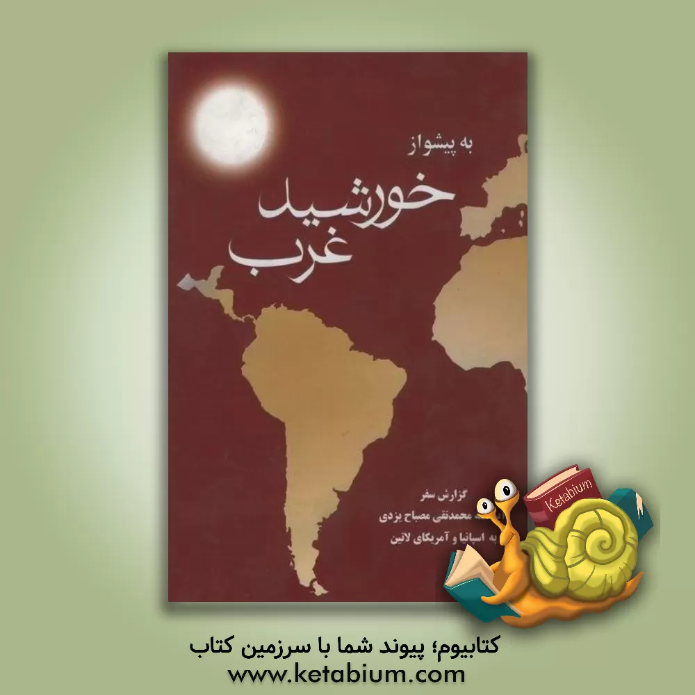 کتاب به پیشواز خورشید غرب: گزارش سفر آیت الله محمدتقی مصباح یزدی به اسپانیا و آمریکای لاتین |اثر مرتضی موسی پور