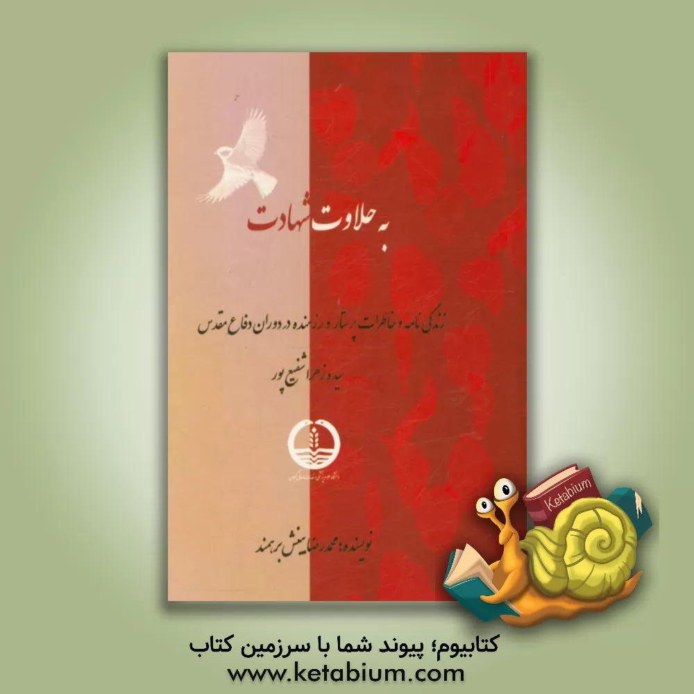 کتاب به حلاوت شهادت: زندگی نامه و خاطرات رزمنده پرستار سیده زهرا شفیع پور در دوران دفاع مقدس اثر محمدرضا بینش‌برهمند