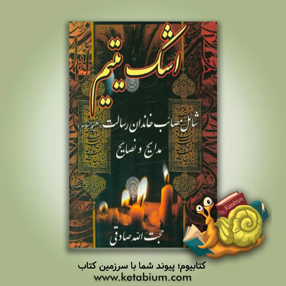 کتاب اشک یتیم شامل: مدح و مناقب اهل بیت (ع): نوحه های سینه زنی، مراثی و نصایح |اثر حجه الله صادقی