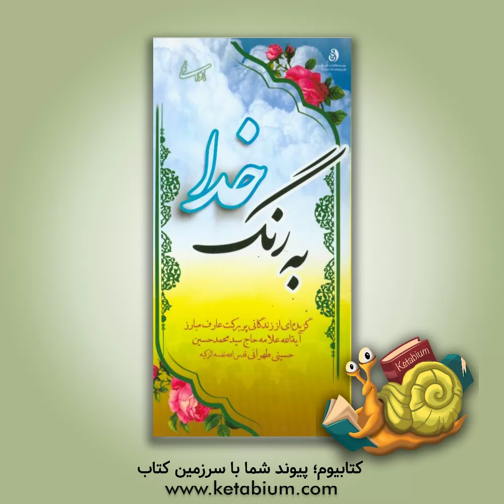 کتاب به رنگ خدا: گزیده ای از زندگانی پربرکت عارف مبارز آیه الله علامه سیدمحمدحسین طهرانی (قدس الله نفسه الزکیه)