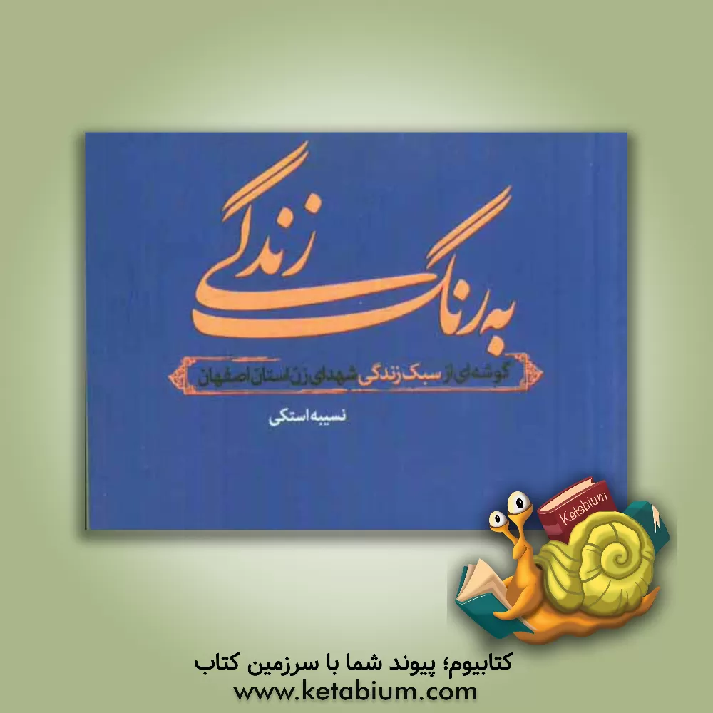 کتاب به رنگ زندگی: گوشه ای از سبک زندگی شهدای زن استان اصفهان اثر نسیبه استکی