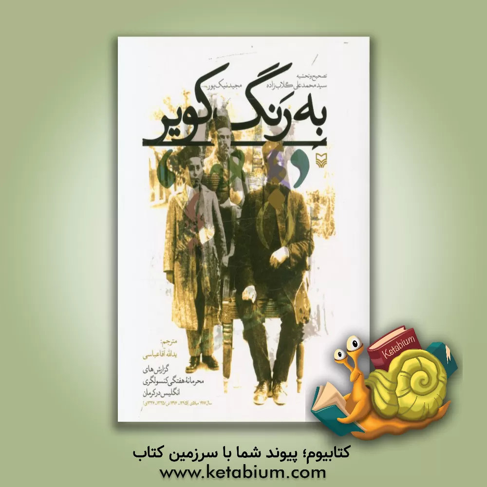 کتاب به رنگ کویر: گزارش های محرمانه هفتگی کنسولگری انگلیس در کرمان سال 1917میلادی (1296- 1295ش/1336- 1335ق) اثر یدالله آقاعباسی