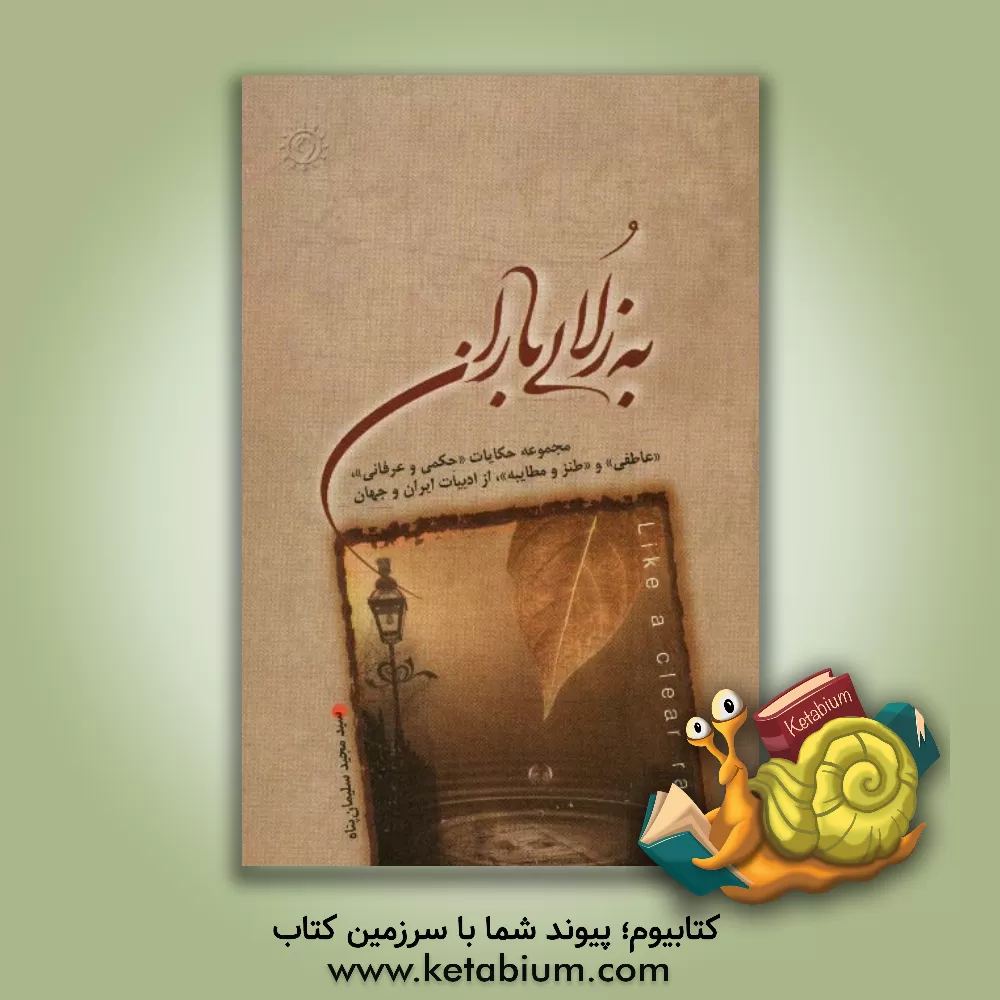 کتاب به زلالی باران: مجموعه حکایات "حکمی و عرفانی"، "عاطفی" و "طنز و مطایبه" از ادبیات ایران و جهان اثر سیدمجید سلیمان‌پناه