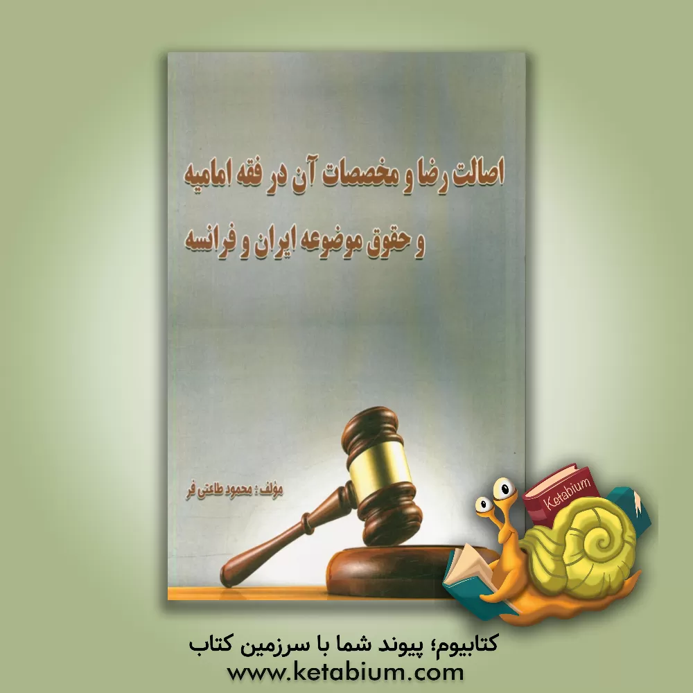 کتاب اصالت رضا و مخصصات آن در فقه امامیه و حقوق موضوعه ایران و فرانسه اثر محمود طاعتی‌فر