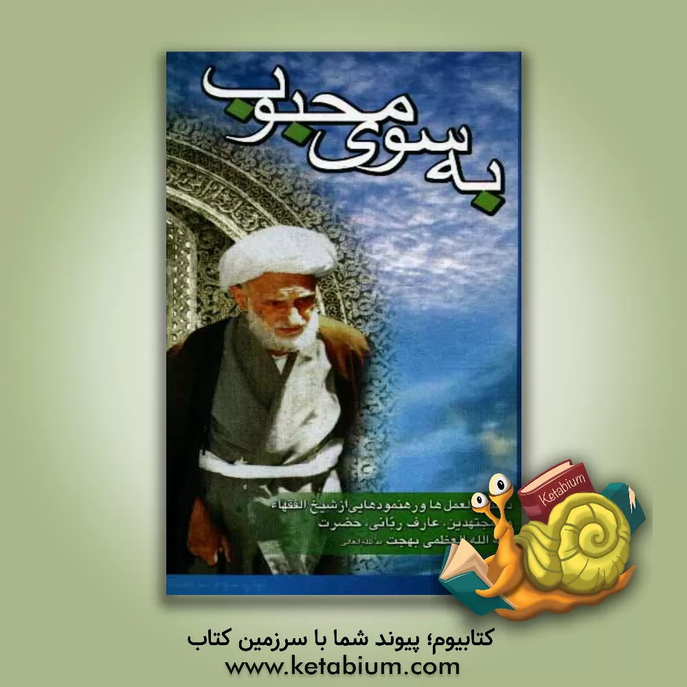 کتاب به سوی محبوب: دستورالعمل ها و رهنمودهایی از شیخ الفقهاء و المجتهدین، عارف ربانی حضرت آیه الله العظمی بهجت مدظله العالی اثر محمدتقی بهجت