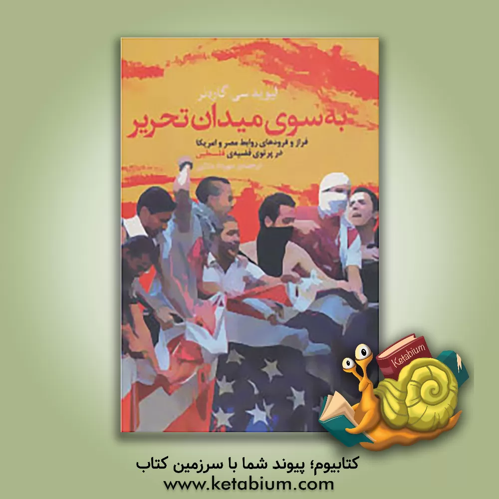 کتاب به سوی میدان تحریر: فراز و فرودهای روابط مصر و آمریکا در پرتوی قضیه ی فلسطین از جمال عبدالناصر تا سقوط حسنی مبارک اثر لیوید سی. گاردنر