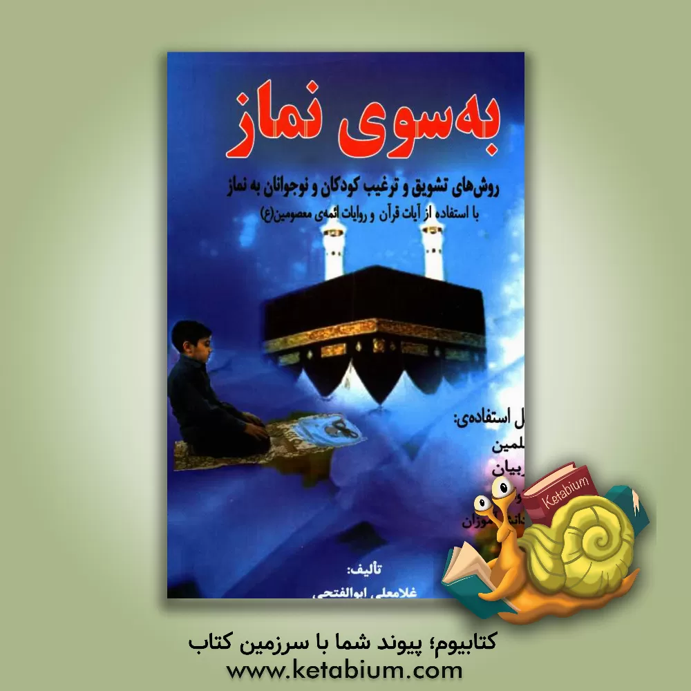 کتاب به سوی نماز (روش های تشویق و ترغیب کودکان و نوجوانان به نماز) اثر غلامعلی ابوالفتحی