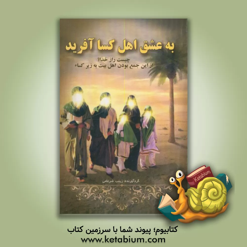 کتاب به عشق اهل کساء آفرید: راز خدا چیست؟ زین جمع بودن اهل بیت به زیر کساء اثر سهیلا ضرغامی