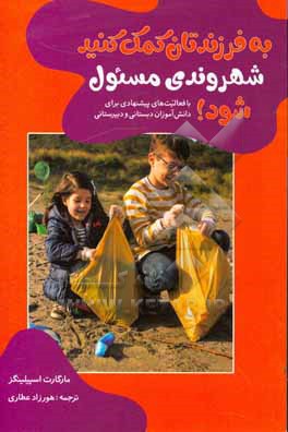 کتاب به فرزندتان کمک کنید شهروندی مسئول شود! با فعالیت های پیشنهادی برای دانش آموزان دبستانی و دبیرستانی اثر هورزاد عطاری