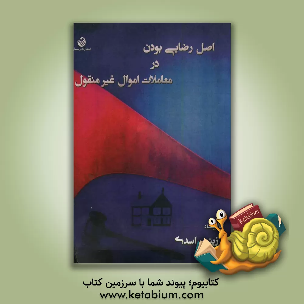 کتاب اصل رضایی بودن در معاملات اموال غیرمنقول اثر زینب اسدی