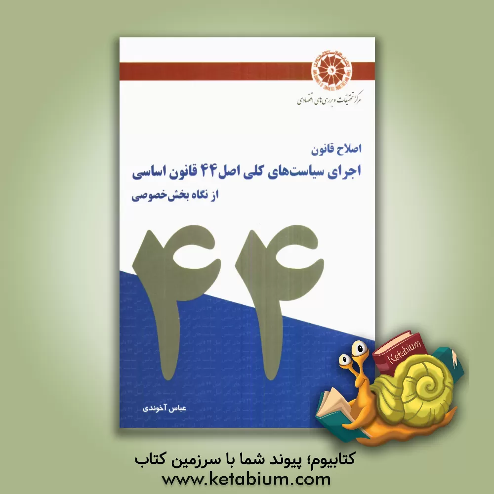 کتاب اصلاح قانون اجرای سیاست های کلی اصل 44 قانون اساسی از نگاه بخش خصوصی اثر عباس آخوندی