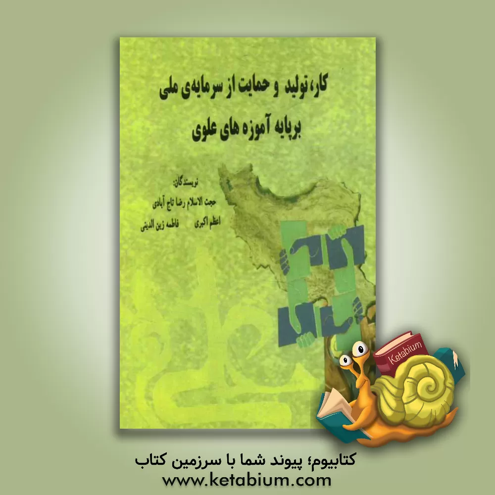 کتاب کار، تولید و حمایت از سرمایه ملی بر پایه آموزه های علوی اثر رضا تاج‌آبادی