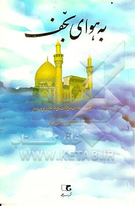 کتاب به هوای نجف: یکصد و ده بیت در مدح و منقبت مولی امیرالمومنین، علی (ع) از مدیحه سرایان ... اثر سیدخلیل سیدزاده