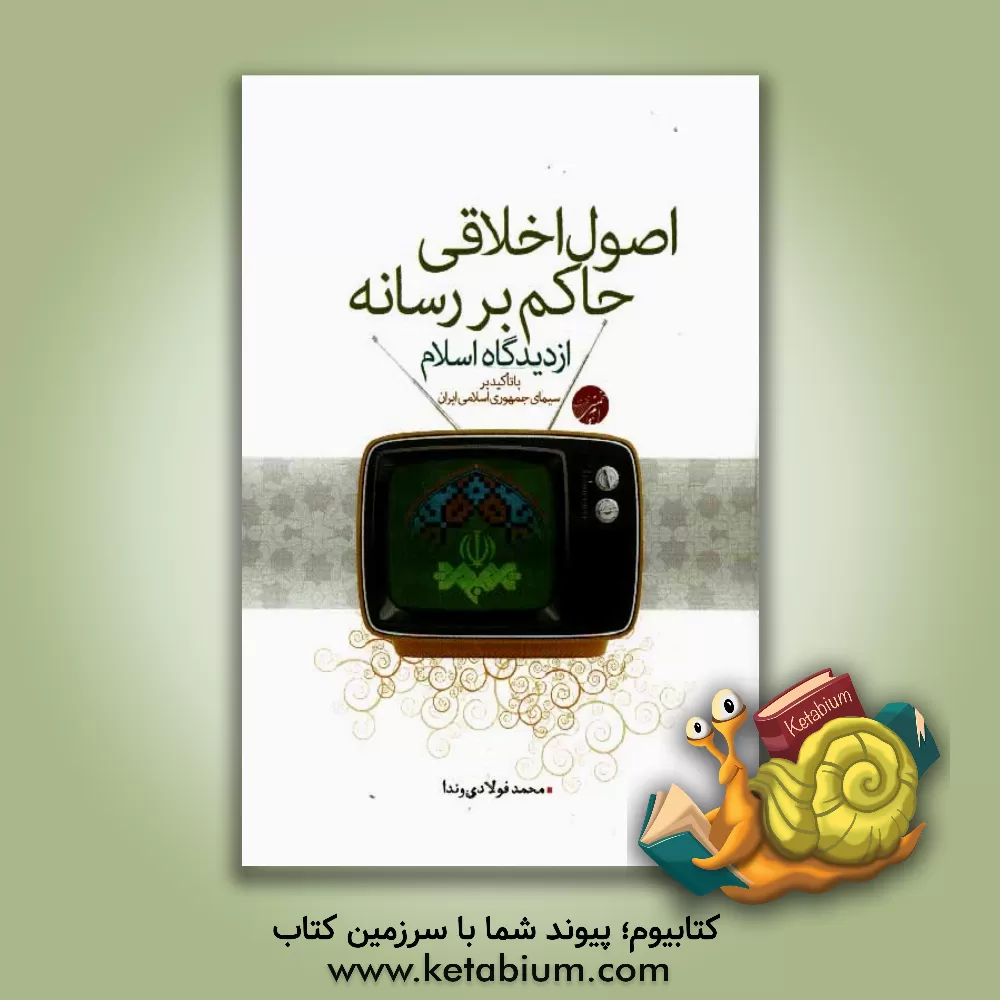 کتاب اصول اخلاقی حاکم بر رسانه از دیدگاه اسلام با تاکید بر سیمای جمهوری اسلامی ایران اثر محمد فولادی‌وندا
