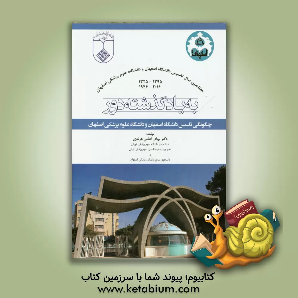 کتاب به یاد گذشته دور: چگونگی تاسیس دانشگاه اصفهان و دانشگاه علوم پزشکی اصفهان اثر بهادر اعلمی‌هرندی