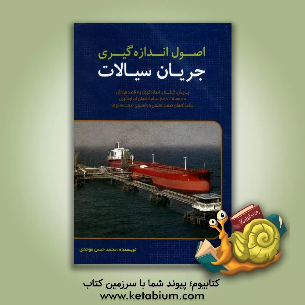 کتاب اصول اندازه گیری جریان سیالات: پایش، کنترل و اندازه گیری به قصد فروش: سامانه های اندازه گیری، محاسبات حجم، سامانه های صحت سنجی و واسنجی صحت سنج ها اثر محمدحسن موحدی