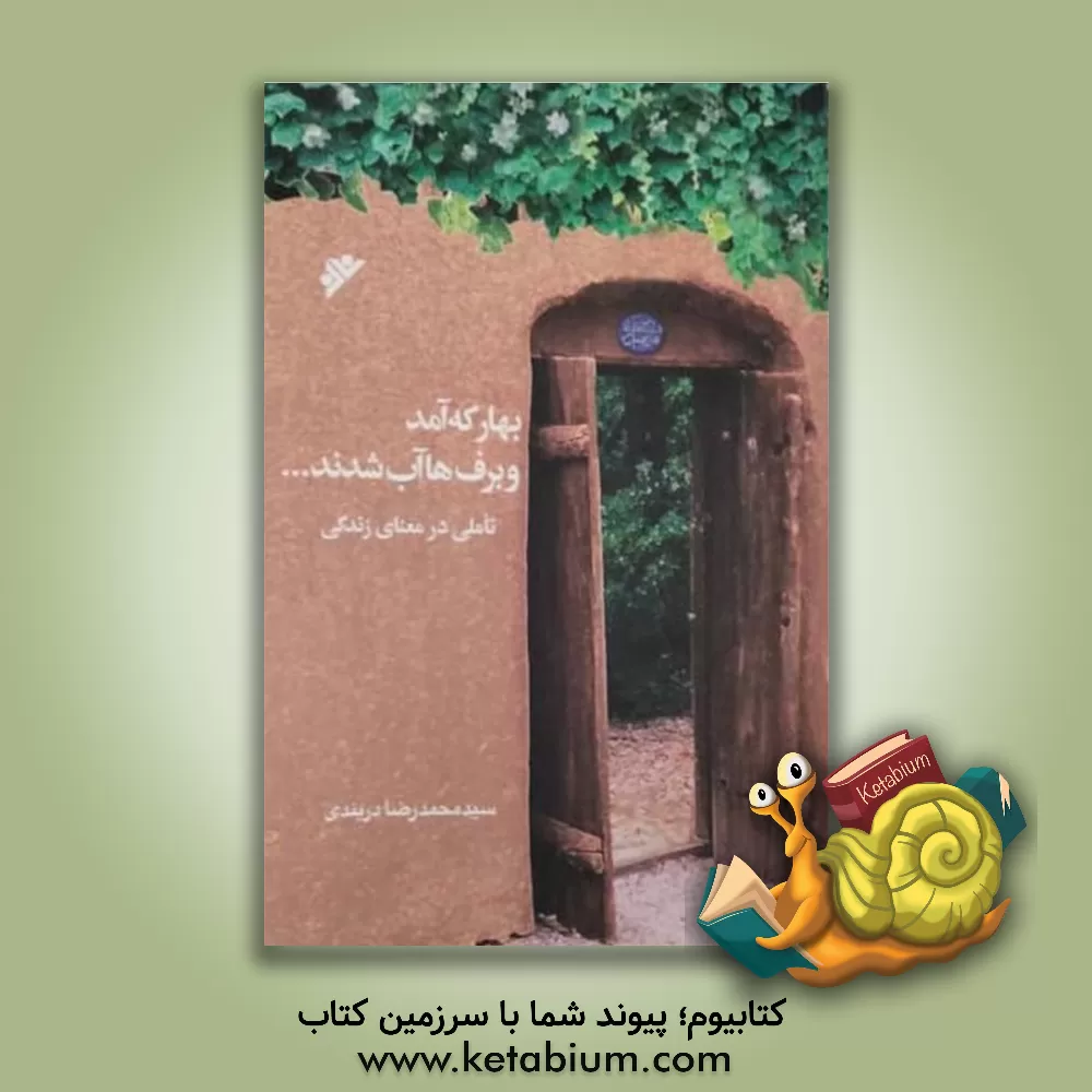 کتاب بهار که آمد و برف ها آب شدند ...: تاملی در معنای زندگی اثر سیدمحمدرضا دربندی