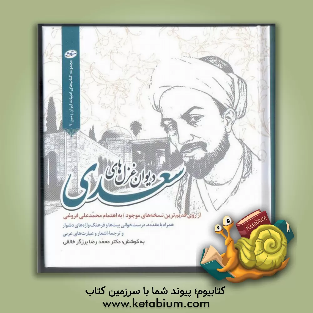 کتاب دیوان غزل های سعدی: از روی قدیم ترین نسخه های موجود همراه با مقدمه، درست خوانی بیت ها و فرهنگ واژه های دشوار و ترجمه اشعار و عبارت های عربی اثر محمدعلی فروغی