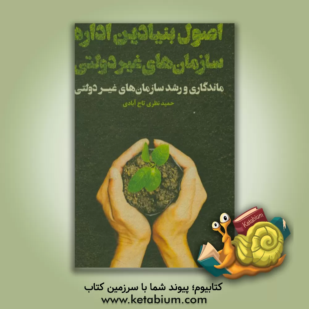 کتاب اصول بنیادین اداره سازمان های غیردولتی: ماندگاری و رشد سازمان های غیردولتی چگونه می توان یک سازمان غیردولتی را به سرانجام رساند؟ اثر حمید نظری‌تاج‌آبادی