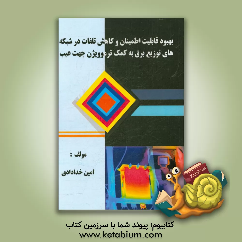 کتاب بهبود قابلیت اطمینان و کاهش تلفات در شبکه های توزیع برق به کمک ترموویژن جهت عیب یابی اثر امین خدادادی