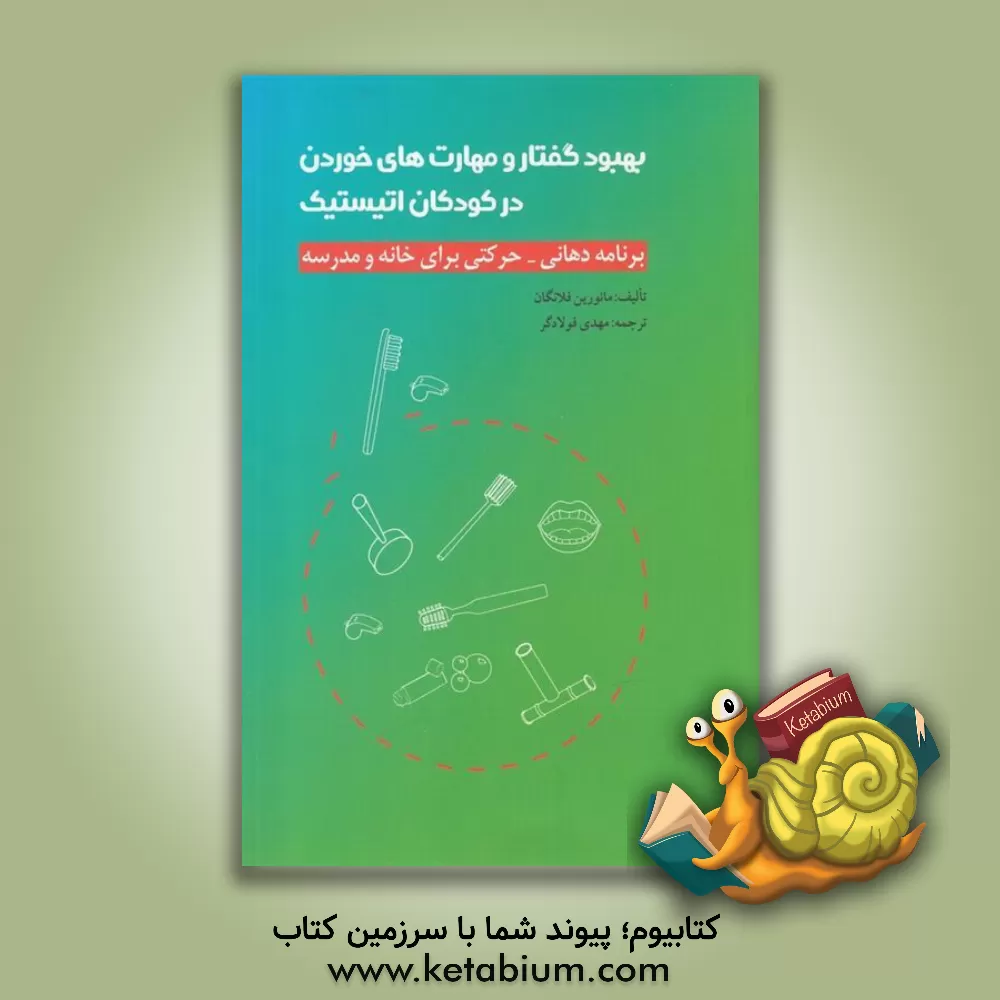 کتاب بهبود گفتار و مهارت های خوردن در کودکان اتیستیک؛ برنامه ای دهانی - حرکتی برای خانه و مدرسه اثر مورین فلناگن