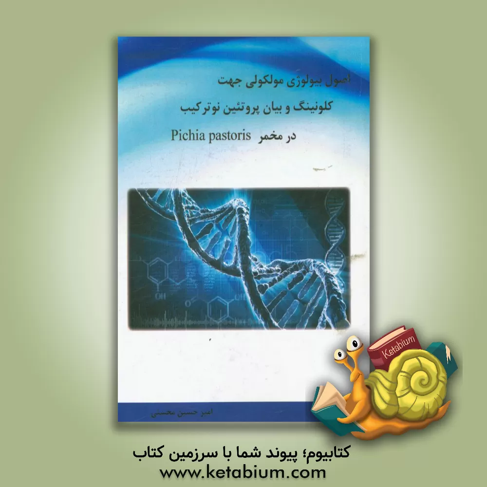 کتاب اصول بیولوژی مولکولی جهت کلونینگ و بیان پروتئین نوترکیب در مخمر Pichia pastoris اثر امیرحسین محسنی