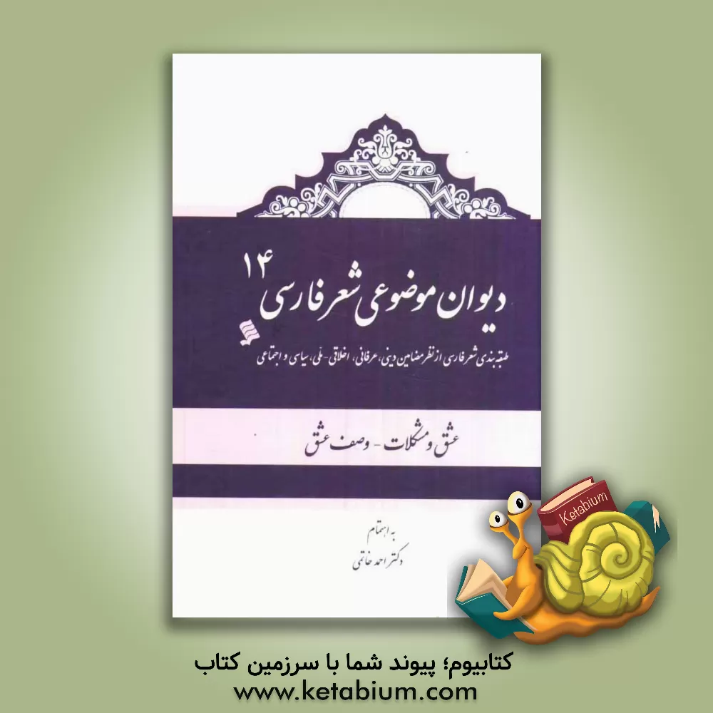 کتاب دیوان موضوعی شعر فارسی: طبقه بندی شعر فارسی از نظر مضامین دینی، عرفانی، اخلاقی - ملی، سیاسی و اجتماعی): عشق و مشکلات - وصف عشق اثر احمد خاتمی