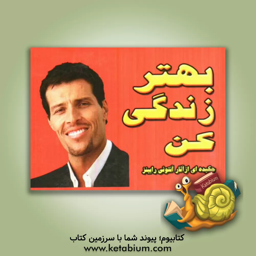 کتاب بهتر زندگی کن (برگرفته از آثار آنتونی رابینز) اثر شهناز چوپانکاره