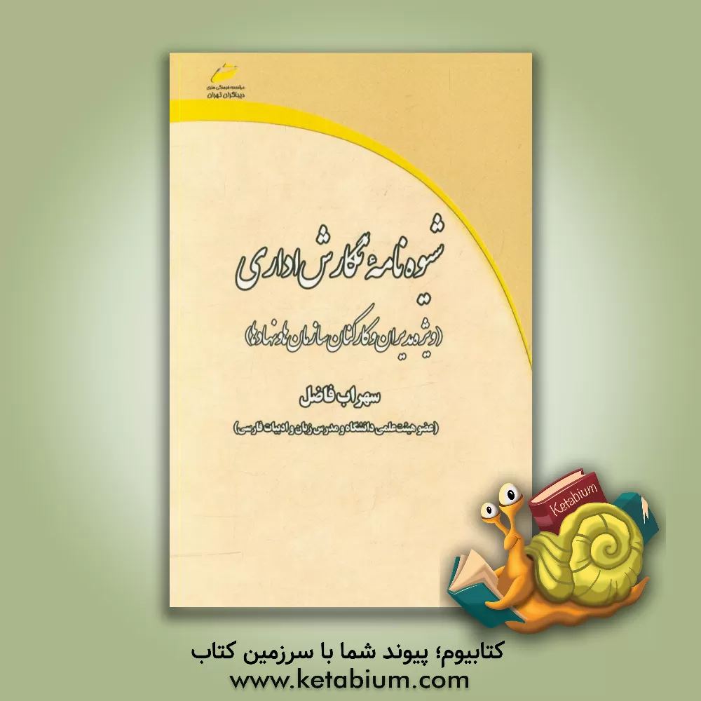 کتاب شیوه نامه نگارش اداری: ویژه مدیران و کارکنان سازمان ها و نهادها اثر سهراب فاضل
