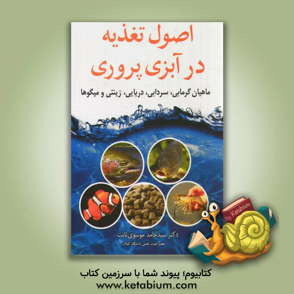 کتاب اصول تغذیه در آبزی پروری: ماهیان گرمابی، سردابی، دریایی، زینتی و میگوها اثر سیدحامد موسوی‌ثابت