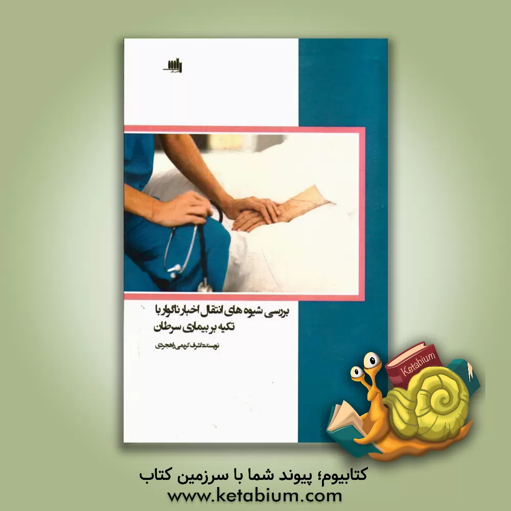 کتاب شیوه های انتقال اخبار ناگوار: با تکیه بر نگرش بیماران سرطانی اثر اشرف کریمی‌راهجردی