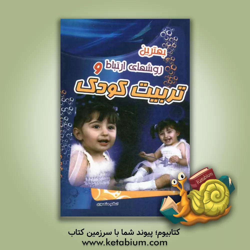 کتاب بهترین روشهای ارتباط و تربیت کودک اثر اعظم منصوری