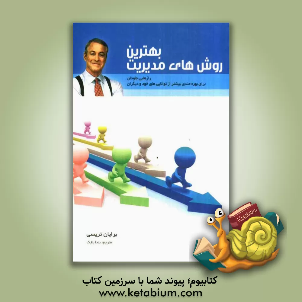 کتاب بهترین روشهای مدیریت: رازهایی جاویدان برای بهره مندی بیشتر از توانایی های خود و دیگران اثر برایان تریسی