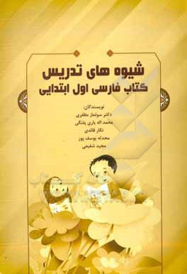 کتاب شیوه های تدریس کتاب فارسی اول ابتدایی (با نگاهی به ساختار ظاهری و محتوایی کتاب) اثر مجید شفیعی