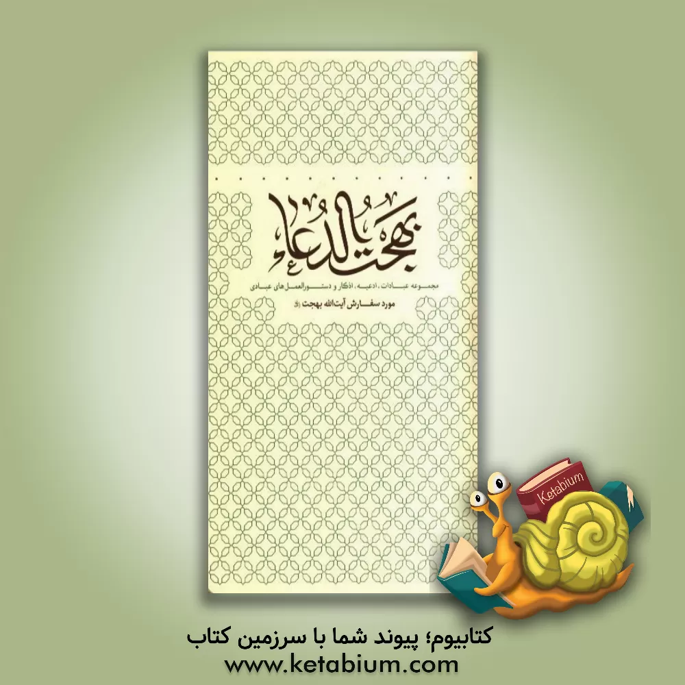 کتاب بهجت الدعاء: مجموعه عبادات، ادعیه، اذکار و دستورالعمل های عبادی مورد سفارش حضرت  آیت الله بهجت (ره)