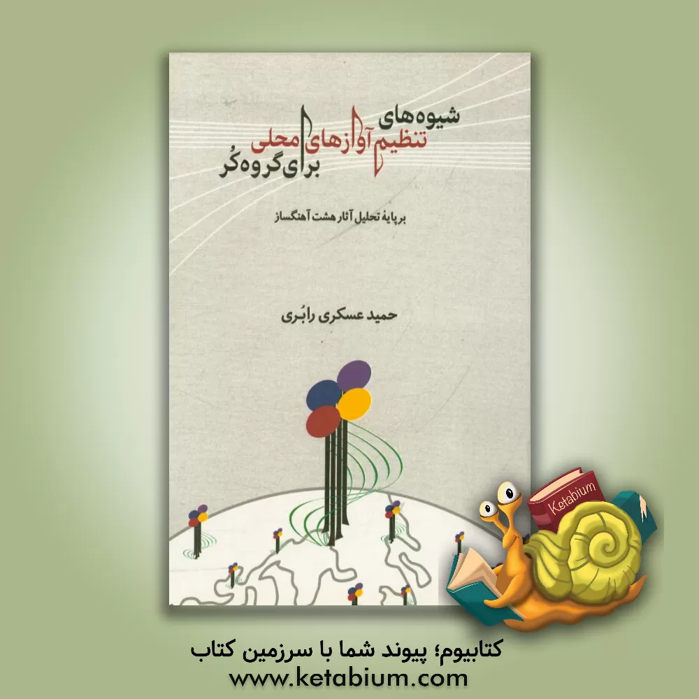 کتاب شیوه های تنظیم آوازهای محلی برای گروه کر بر پایه آثار هشت آهنگساز اثر حمید عسگری‌رابری