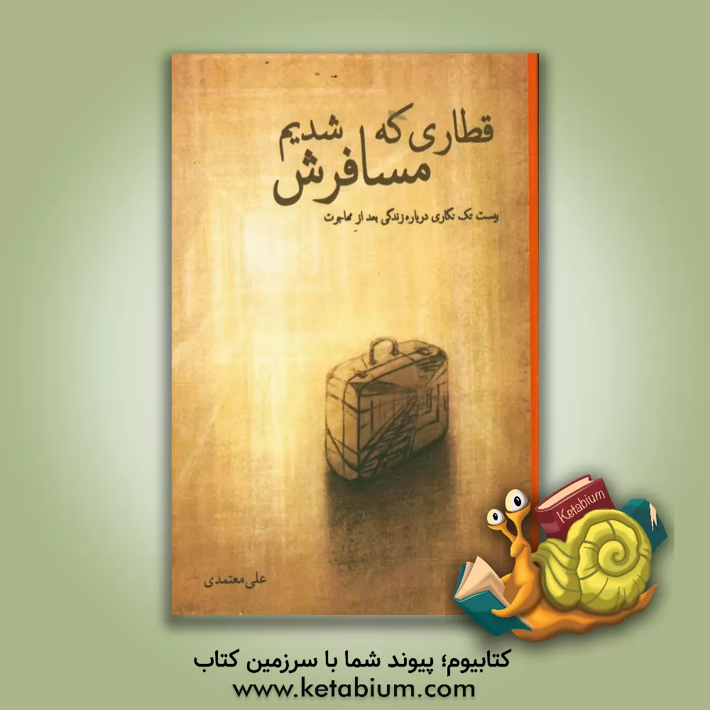 کتاب قطاری که مسافرش شدیم: بیست تک نگاری درباره ی زندگی بعد از مهاجرت اثر علی معتمدی