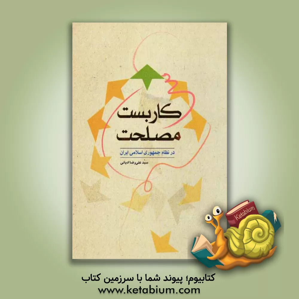 کتاب کاربست مصلحت در نظام جمهوری اسلامی ایران اثر سیدعلیرضا ادیانی