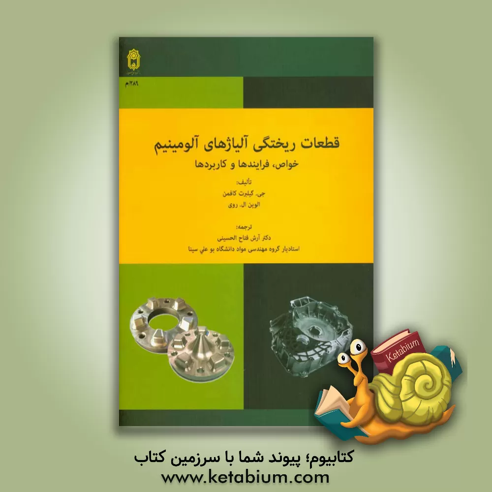 کتاب قطعات ریختگی آلیاژهای آلومینیم خواص، فرایندها و کاربردها |اثر جی.گیلبرت کافمن