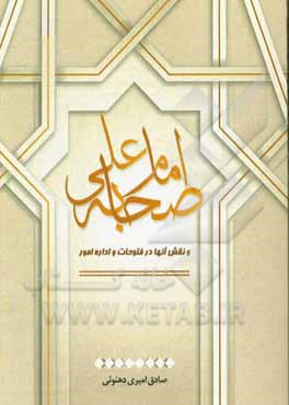 کتاب صحابه امام علی و نقش آنها در فتوحات و اداره امور اثر صادق امیردهنوئی