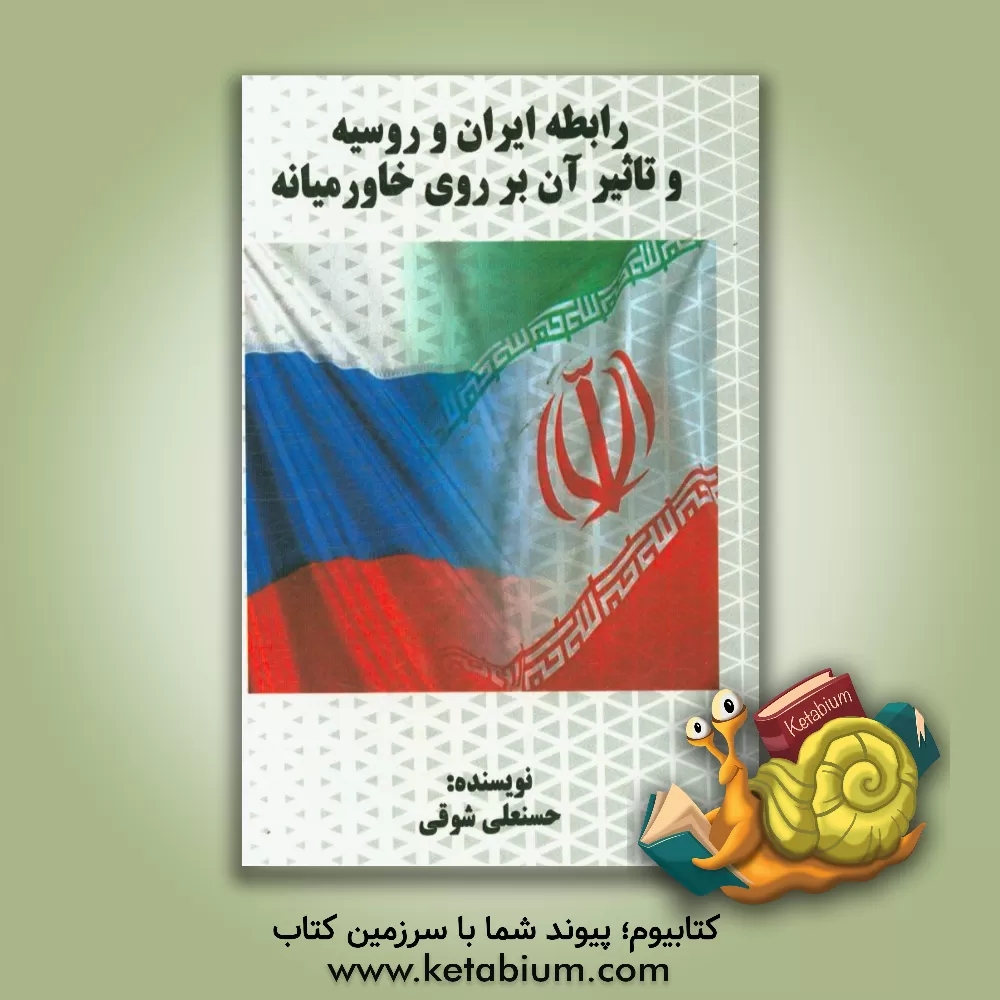 کتاب رابطه ایران و روسیه و تاثیر آن بر صلح خاورمیانه اثر حسنعلی شوقی