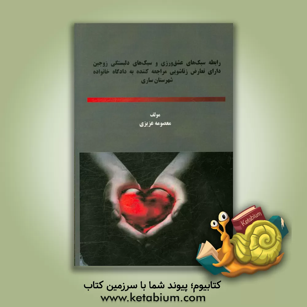 کتاب رابطه سبک های عشق ورزی و سبک های دلبستگی زوجین دارای تعارض زناشویی مراجعه کننده به دادگاه خانواده شهرستان ساری اثر معصومه عزیزی
