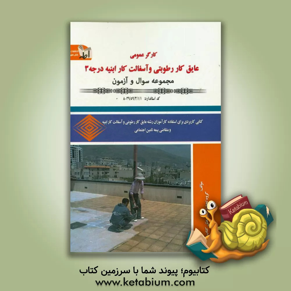 کتاب کارگر عمومی عایق کار رطوبتی و آسفالت کار ابنیه درجه (3) اثر گروه تحقیق و پژوهش کتاب اطهر