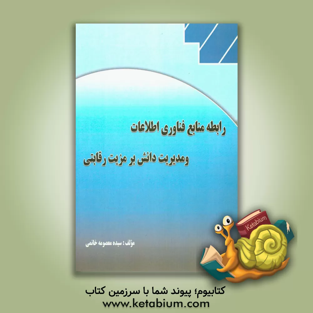 کتاب رابطه منابع فناوری اطلاعات و مدیریت دانش بر مزیت رقابتی اثر سیده‌معصومه خاتمی