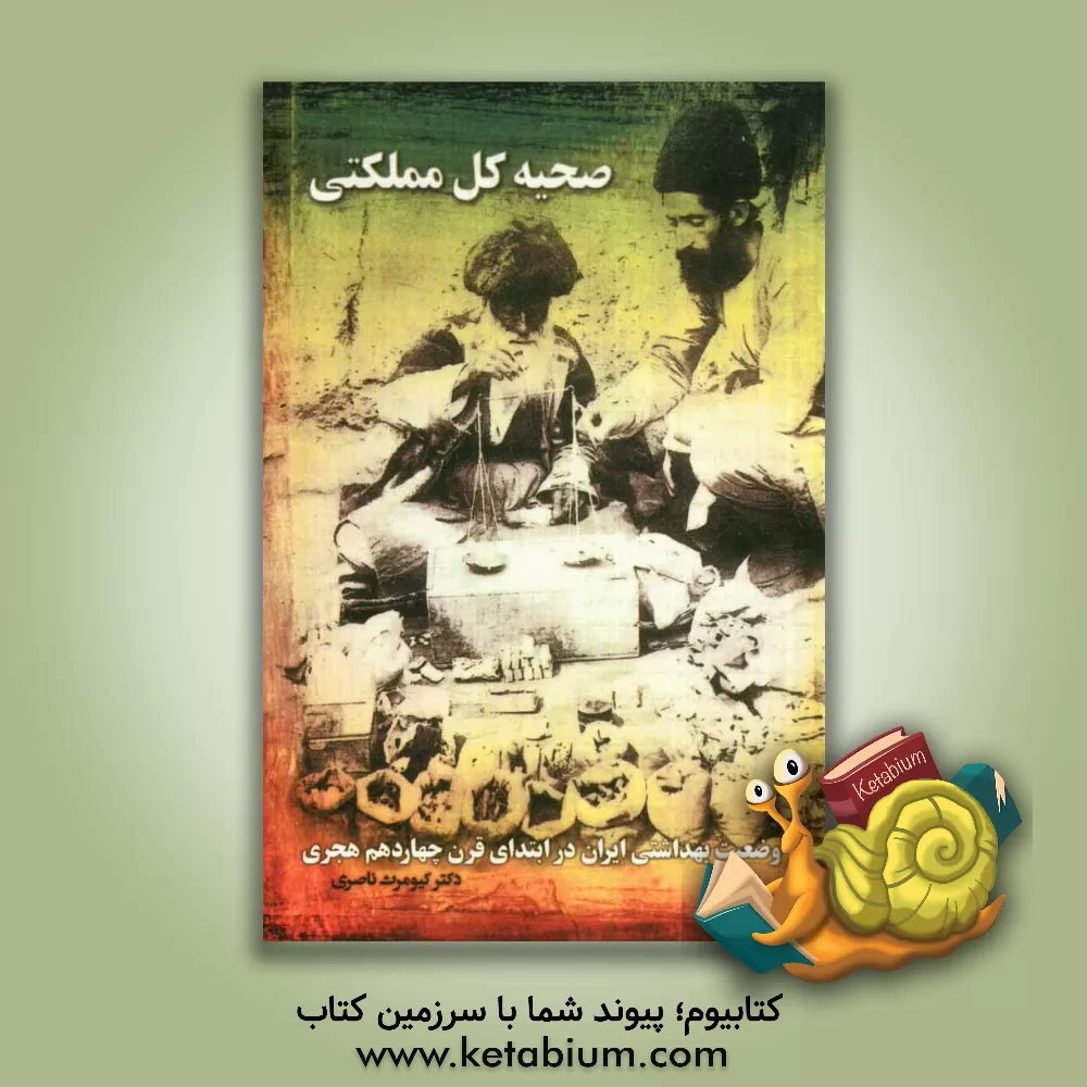 کتاب صحیه کل مملکتی: وضعیت بهداشتی ایران در ابتدای قرن چهاردهم هجری اثر کیومرث ناصری